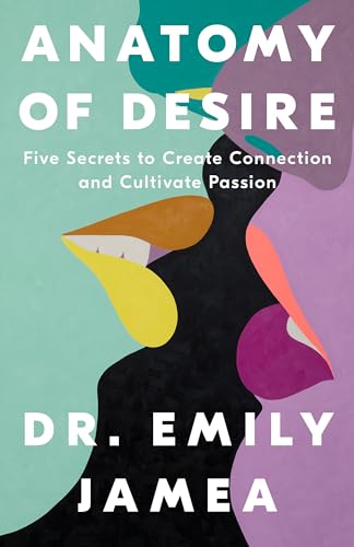 Anatomy of desire : five secrets to create connection and cultivate passion