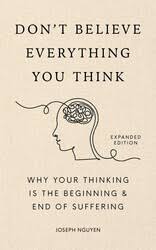 Don't believe everything you think  : why your thinking is the beginning & end of suffering