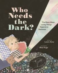 Who needs the dark : the many ways living things depend on darkness /