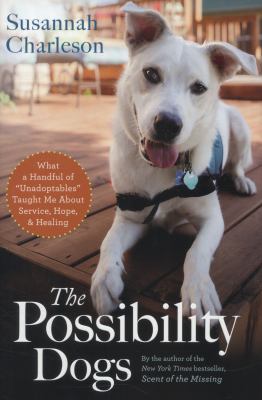 The possibility dogs : what a handful of "unadoptables" taught me about service, hope, and healing
