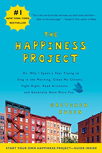 The happiness project : or, why I spent a year trying to sing in the morning, clean my closets, fight right, read Aristotle, and generally have more fun