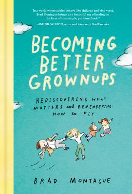 Becoming better grownups : rediscovering what matters and remembering how to fly