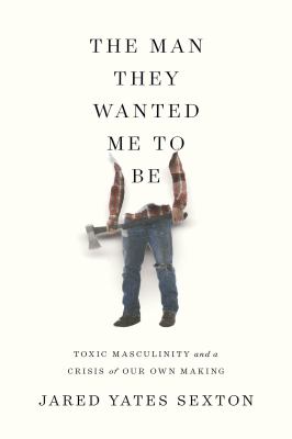 The man they wanted me to be : toxic masculinity and a crisis of our own making